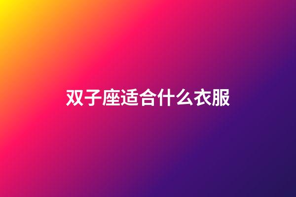 双子座适合什么衣服-第1张-星座运势-玄机派