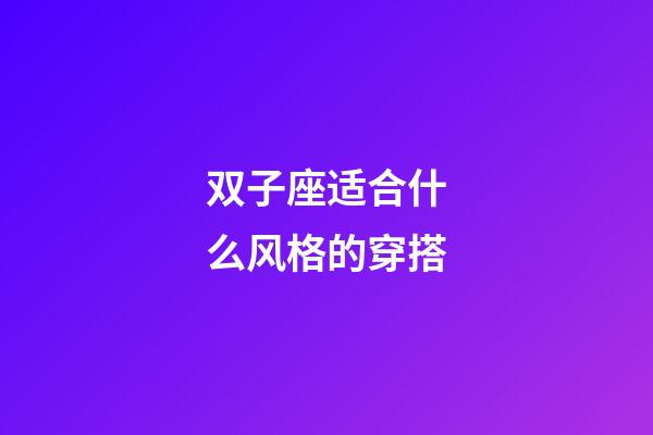 双子座适合什么风格的穿搭-第1张-星座运势-玄机派