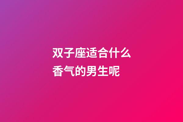 双子座适合什么香气的男生呢