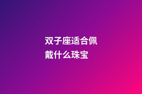 双子座适合佩戴什么珠宝-第1张-星座运势-玄机派