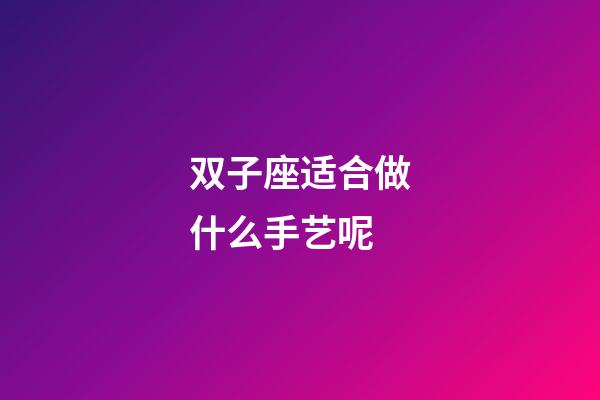 双子座适合做什么手艺呢