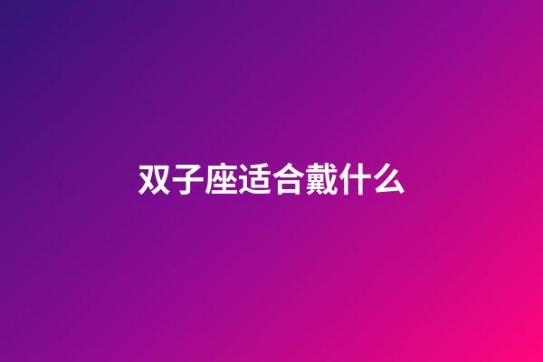 双子座适合戴什么-第1张-星座运势-玄机派