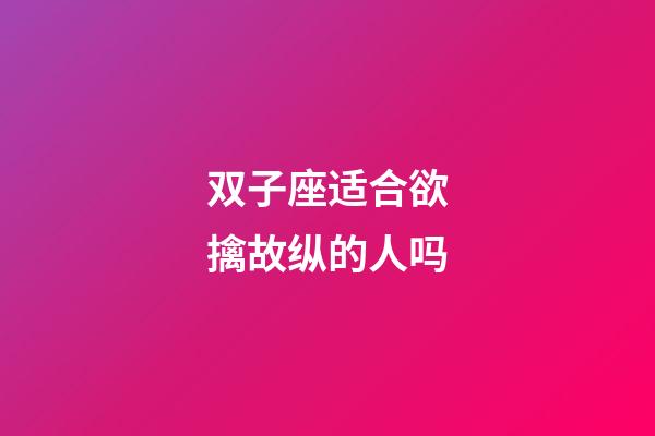 双子座适合欲擒故纵的人吗-第1张-星座运势-玄机派