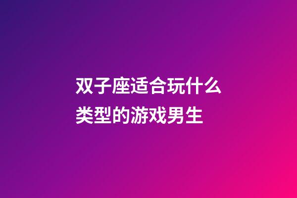 双子座适合玩什么类型的游戏男生-第1张-星座运势-玄机派