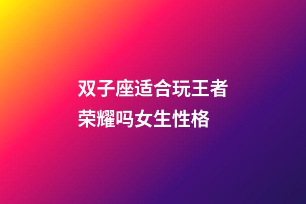 双子座适合玩王者荣耀吗女生性格-第1张-星座运势-玄机派