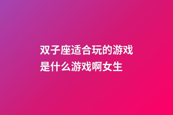 双子座适合玩的游戏是什么游戏啊女生-第1张-星座运势-玄机派