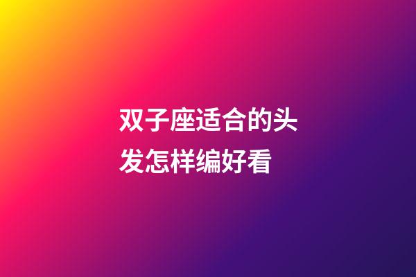 双子座适合的头发怎样编好看-第1张-星座运势-玄机派