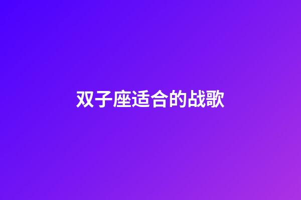 双子座适合的战歌-第1张-星座运势-玄机派