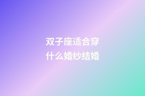 双子座适合穿什么婚纱结婚-第1张-星座运势-玄机派