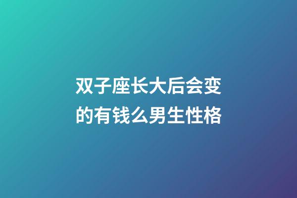 双子座长大后会变的有钱么男生性格