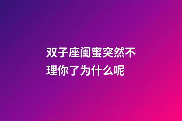 双子座闺蜜突然不理你了为什么呢-第1张-星座运势-玄机派