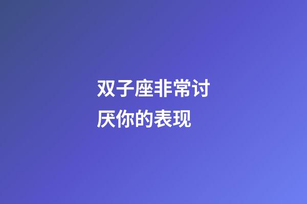 双子座非常讨厌你的表现-第1张-星座运势-玄机派