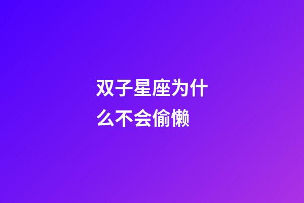 双子星座为什么不会偷懒-第1张-星座运势-玄机派