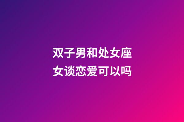 双子男和处女座女谈恋爱可以吗-第1张-星座运势-玄机派