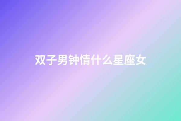 双子男钟情什么星座女-第1张-星座运势-玄机派