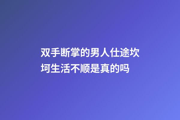 双手断掌的男人仕途坎坷生活不顺是真的吗