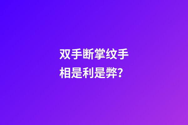 双手断掌纹手相是利是弊？