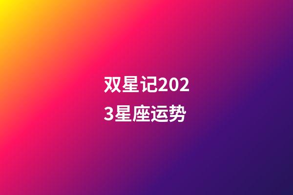 双星记2023星座运势-第1张-星座运势-玄机派