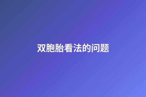 双胞胎看法的问题