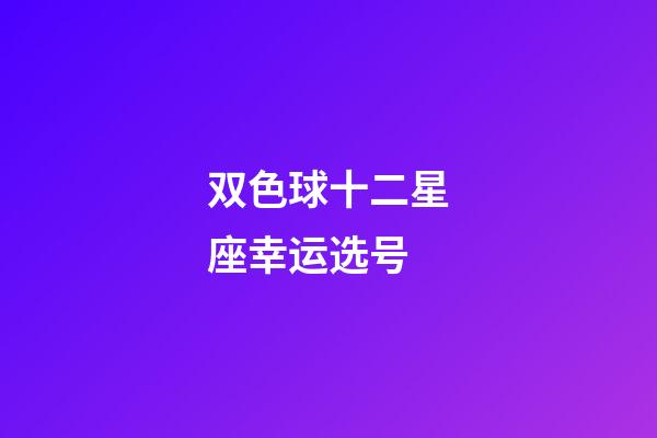 双色球十二星座幸运选号-第1张-星座运势-玄机派