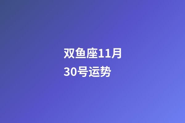 双鱼座11月30号运势-第1张-星座运势-玄机派