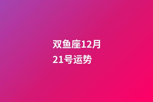 双鱼座12月21号运势-第1张-星座运势-玄机派