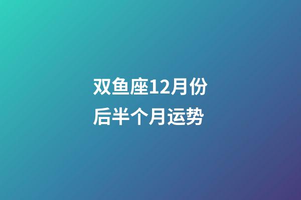 双鱼座12月份后半个月运势-第1张-星座运势-玄机派