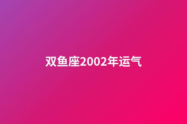 双鱼座2002年运气-第1张-星座运势-玄机派