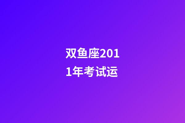 双鱼座2011年考试运-第1张-星座运势-玄机派