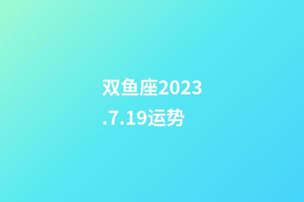 双鱼座2023.7.19运势-第1张-星座运势-玄机派