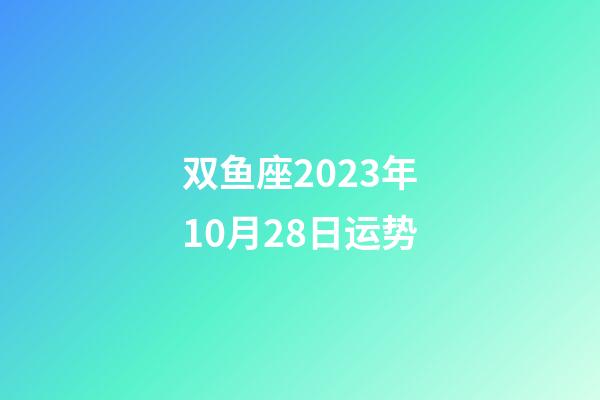 双鱼座2023年10月28日运势-第1张-星座运势-玄机派