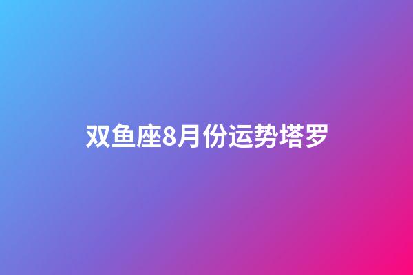 双鱼座8月份运势塔罗-第1张-星座运势-玄机派