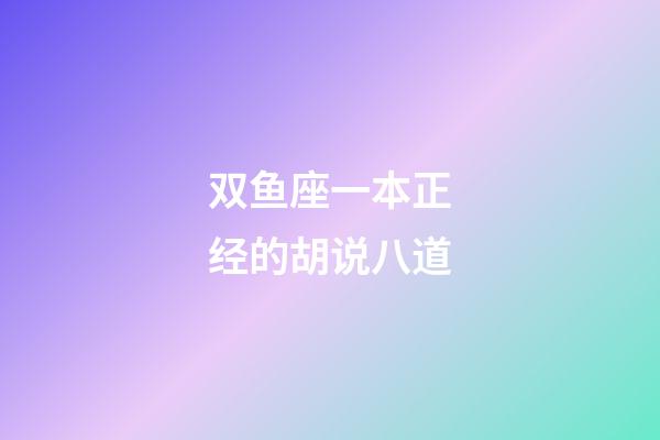 双鱼座一本正经的胡说八道