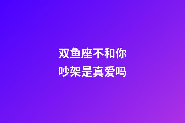 双鱼座不和你吵架是真爱吗-第1张-星座运势-玄机派