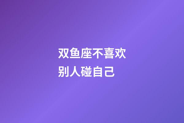 双鱼座不喜欢别人碰自己-第1张-星座运势-玄机派