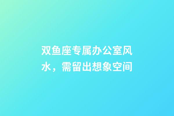 双鱼座专属办公室风水，需留出想象空间