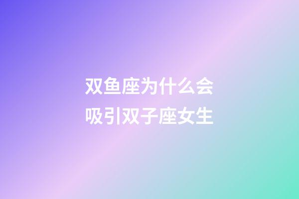 双鱼座为什么会吸引双子座女生-第1张-星座运势-玄机派