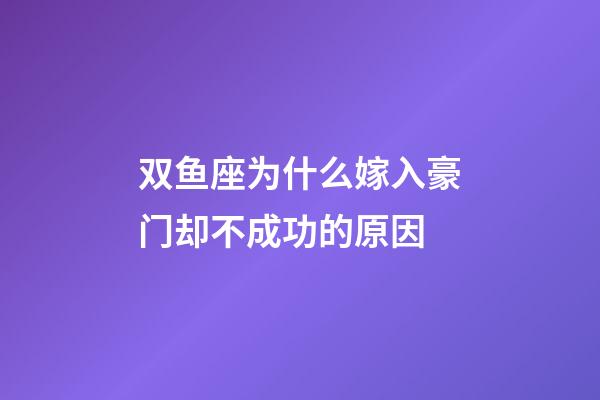 双鱼座为什么嫁入豪门却不成功的原因