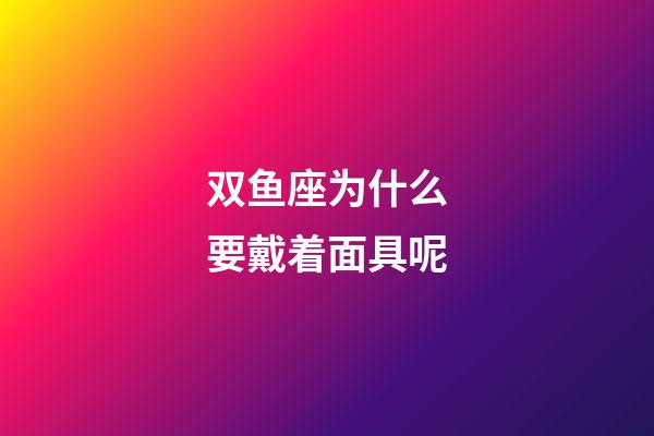 双鱼座为什么要戴着面具呢-第1张-星座运势-玄机派