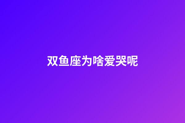 双鱼座为啥爱哭呢-第1张-星座运势-玄机派