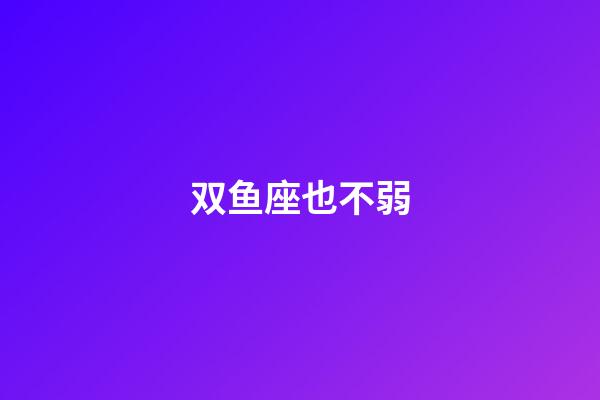 双鱼座也不弱-第1张-星座运势-玄机派