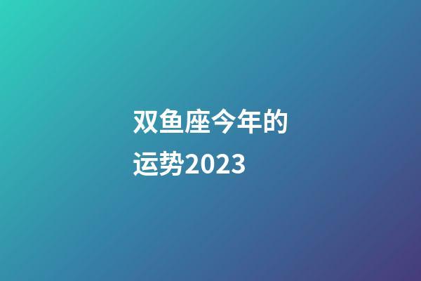 双鱼座今年的运势2023-第1张-星座运势-玄机派