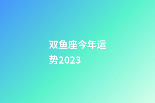 双鱼座今年运势2023-第1张-星座运势-玄机派