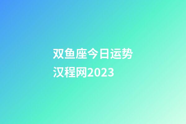 双鱼座今日运势汉程网2023-第1张-星座运势-玄机派