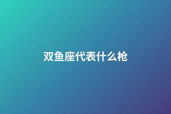 双鱼座代表什么枪