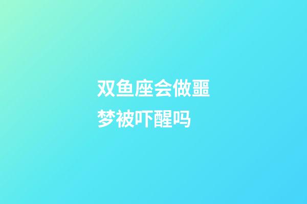 双鱼座会做噩梦被吓醒吗-第1张-星座运势-玄机派