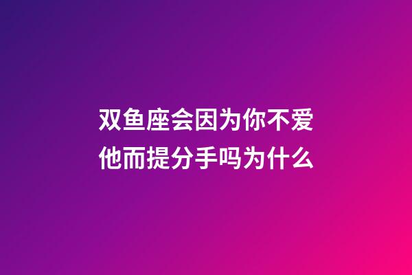 双鱼座会因为你不爱他而提分手吗为什么-第1张-星座运势-玄机派