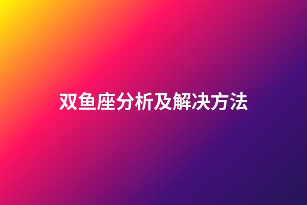 双鱼座分析及解决方法-第1张-星座运势-玄机派