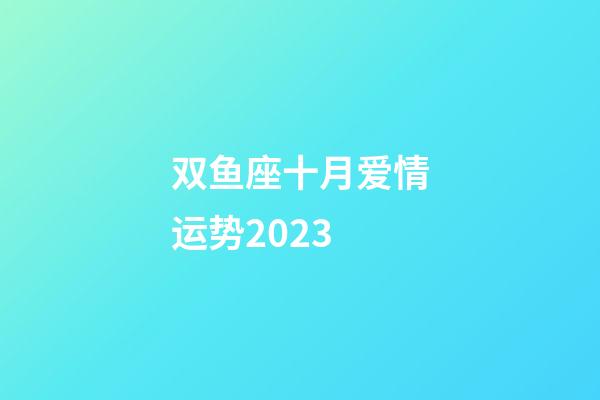 双鱼座十月爱情运势2023-第1张-星座运势-玄机派