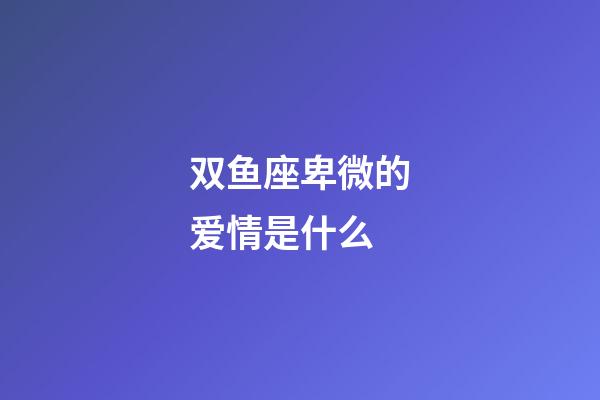 双鱼座卑微的爱情是什么-第1张-星座运势-玄机派